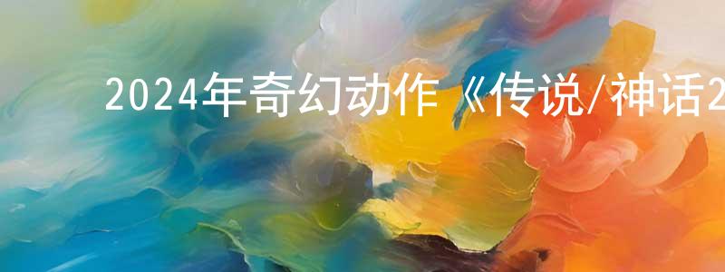 曾家海的动漫综艺大全,2024年奇幻动作《传说/神话2》HD国语中英双字迅雷下载_电影天堂